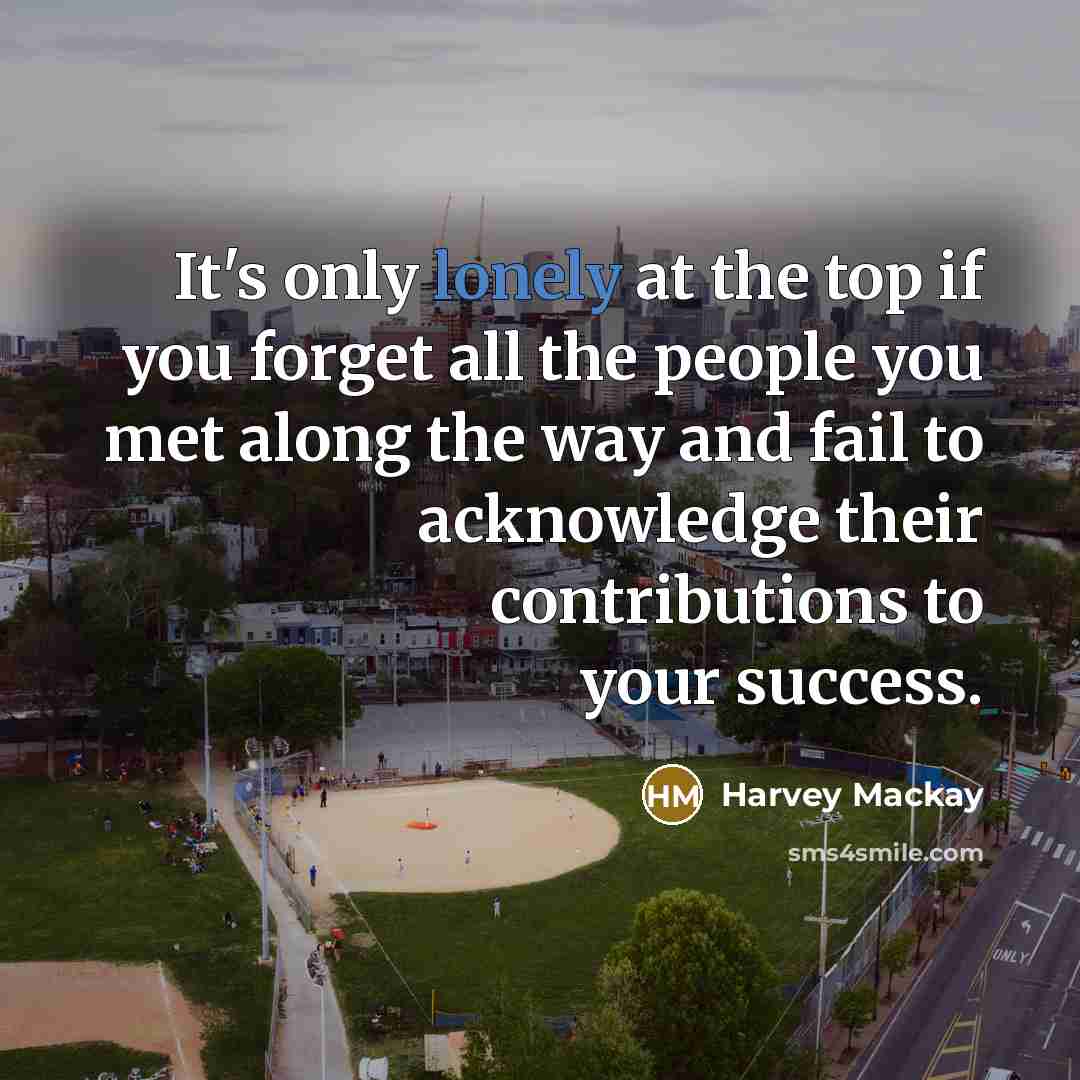 “It's only lonely at the top if you forget all…” quote by Harvey Mackay