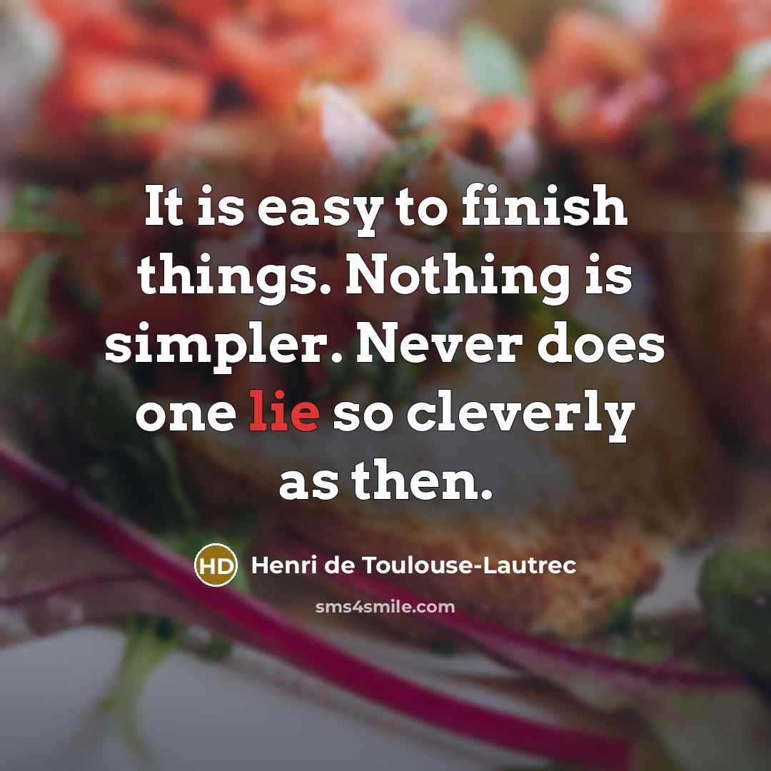 “It is easy to finish things. Nothing is simpler. Never…” quote by Henri de Toulouse-Lautrec