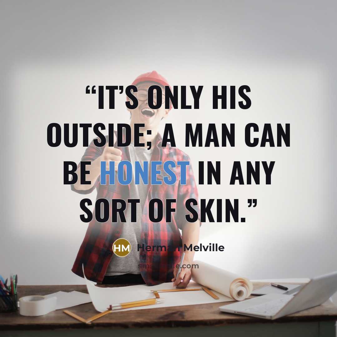 “It’s only his outside; a man can be honest in any sort of skin.” quote by Herman Melville