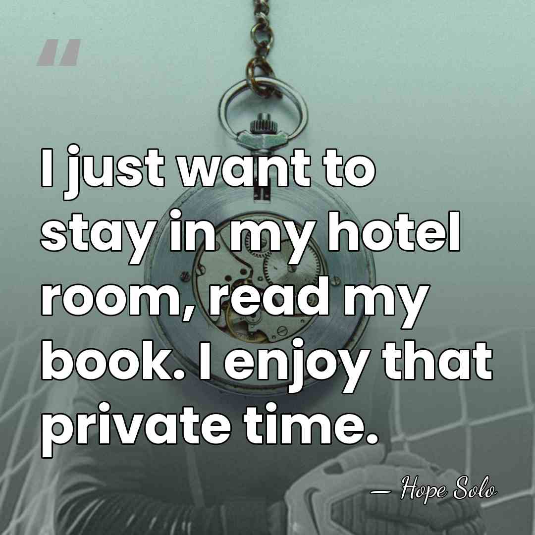 I just want to stay in my hotel room, read my book.&hellip; - Hope Solo