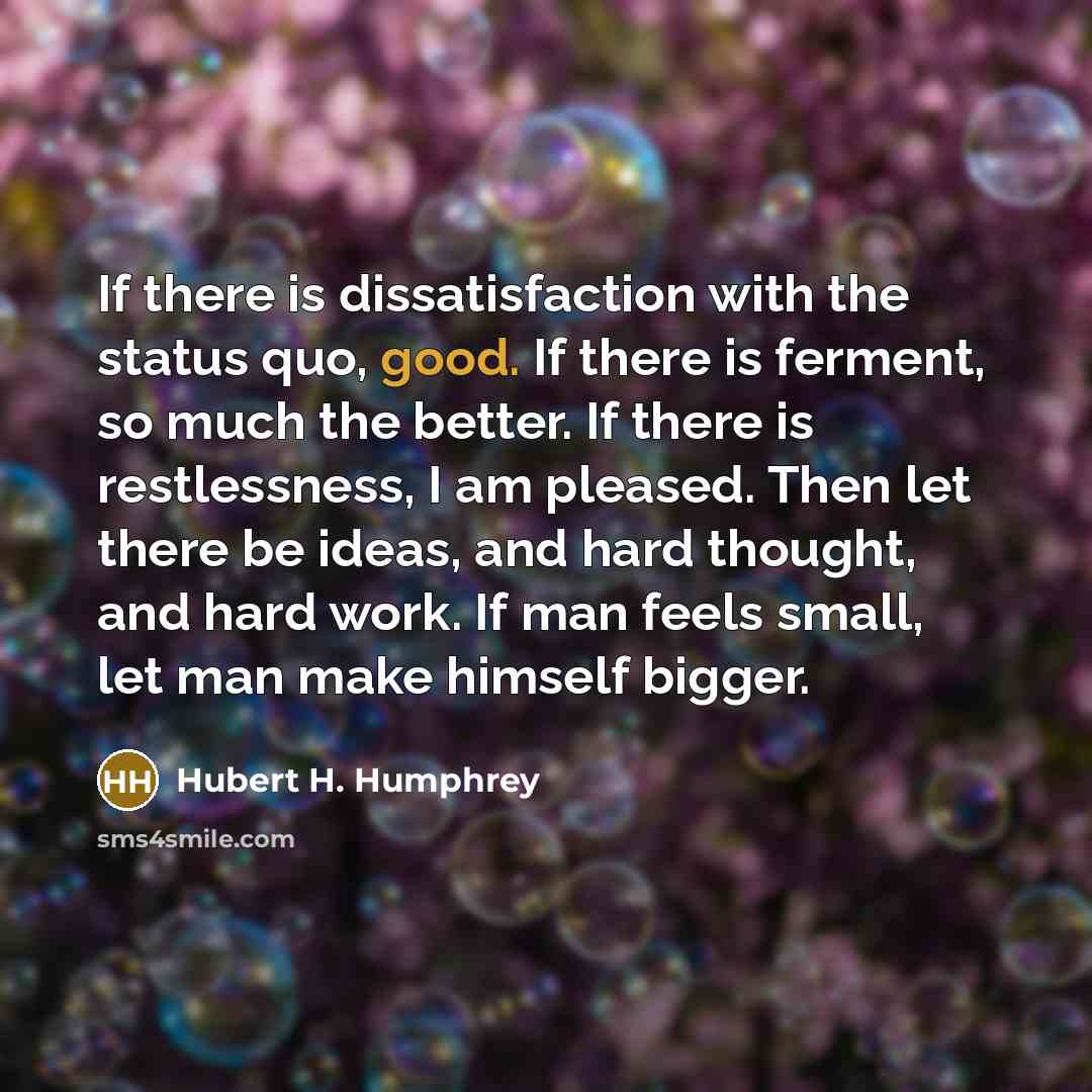 “If there is dissatisfaction with the status quo, good. If…” quote by Hubert H. Humphrey