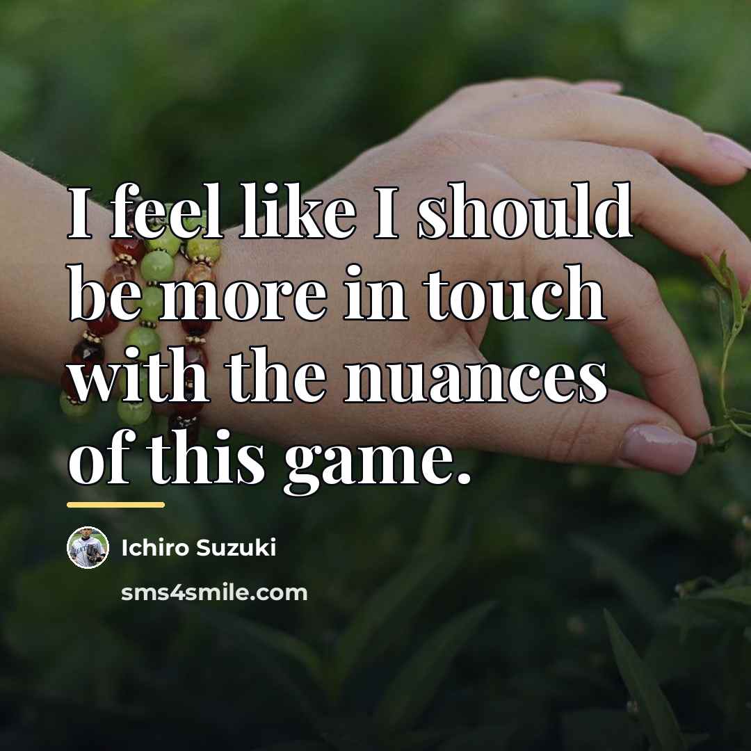 “I feel like I should be more in touch with…” quote by Ichiro Suzuki