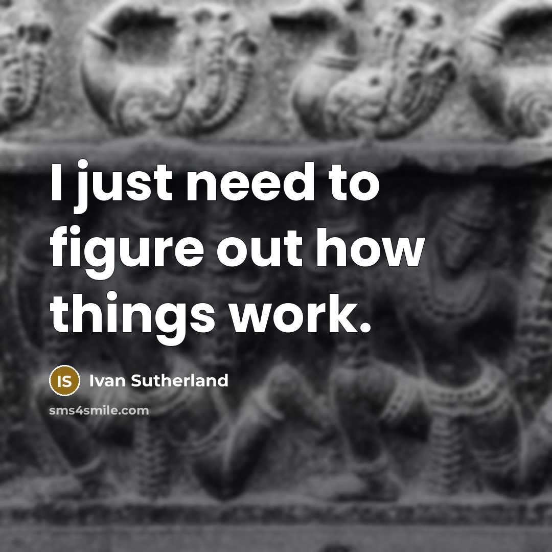 “I just need to figure out how things work.…” quote by Ivan Sutherland
