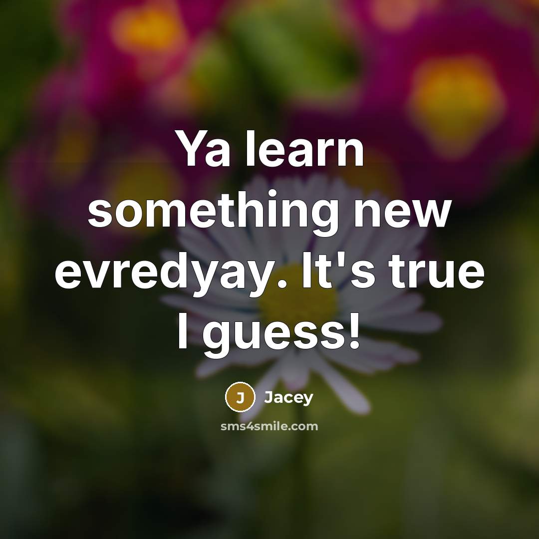 “Ya learn something new evredyay. It's true I guess!” quote by Jacey