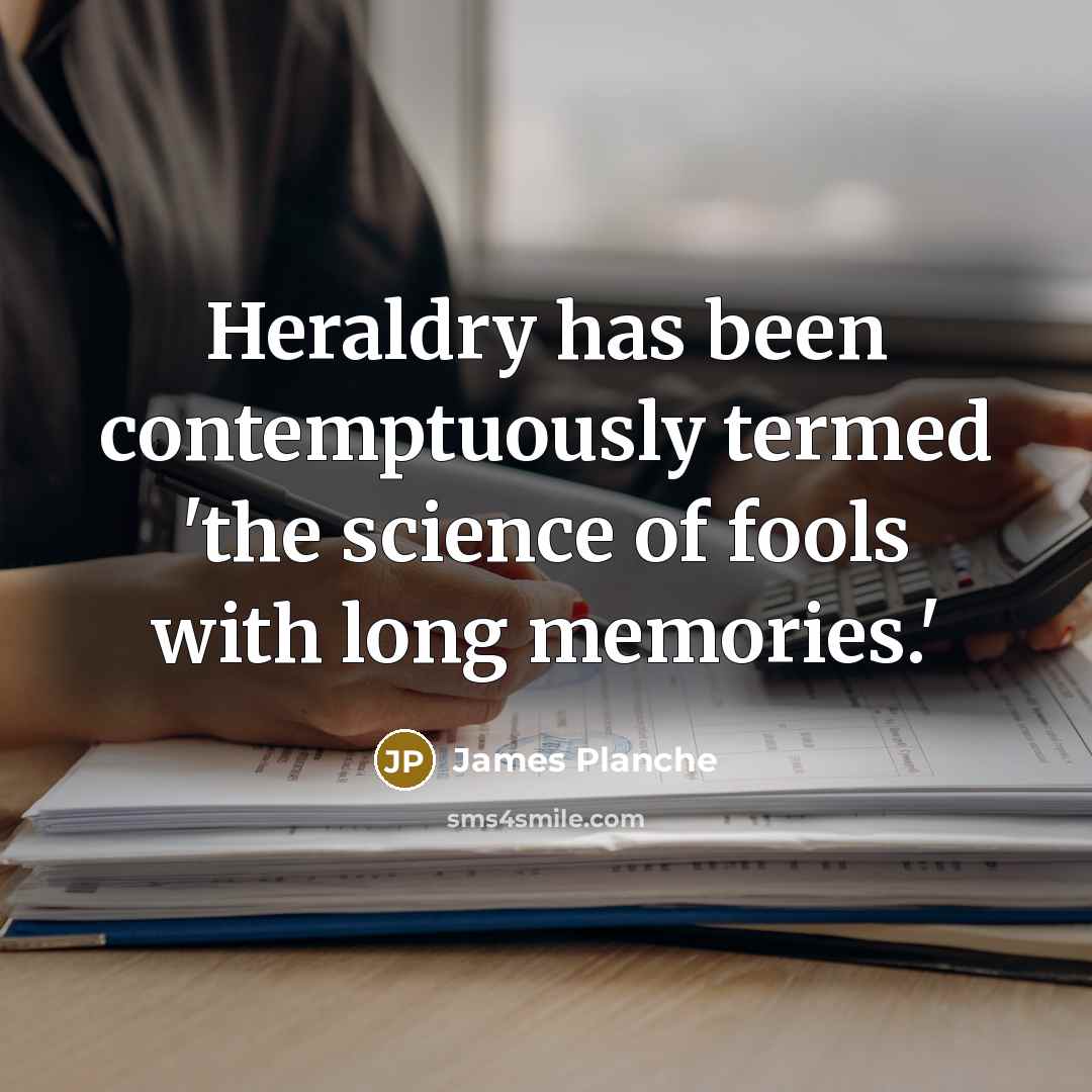 “Heraldry has been contemptuously termed 'the science of fools with long memories.'” quote by James Planche