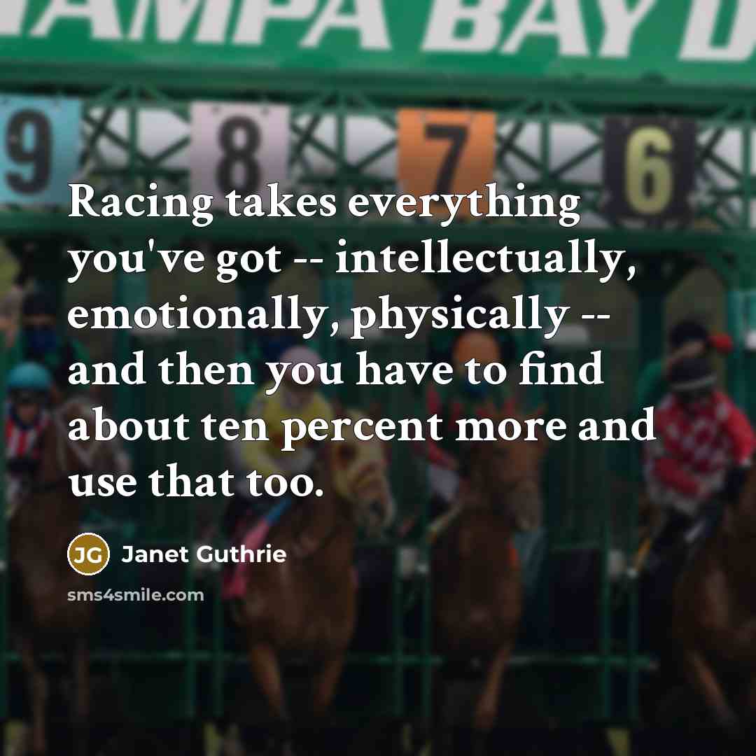 “Racing takes everything you've got -- intellectually, emotionally, physically --…” quote by Janet Guthrie