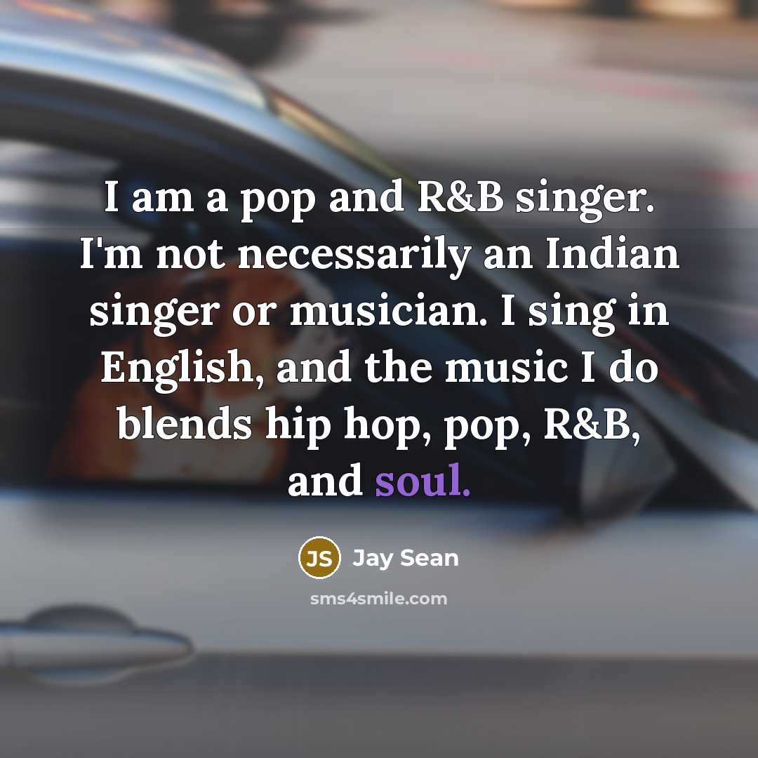 “I am a pop and R&B singer. I'm not necessarily an Indian singer or musician. I sing in English, and the music I do blends hip hop, pop, R&B, and soul.” quote by Jay Sean