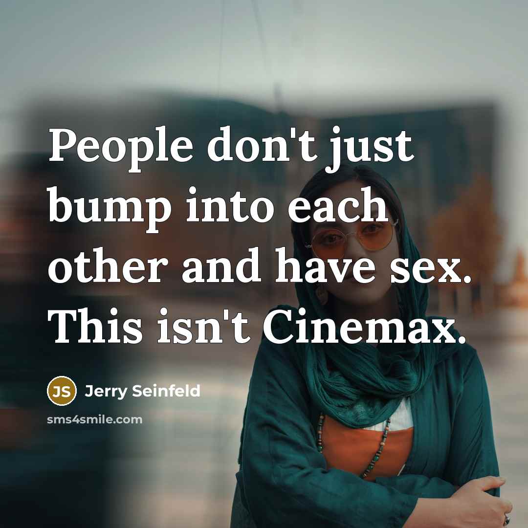 “People don't just bump into each other and have sex. This isn't Cinemax.” quote by Jerry Seinfeld