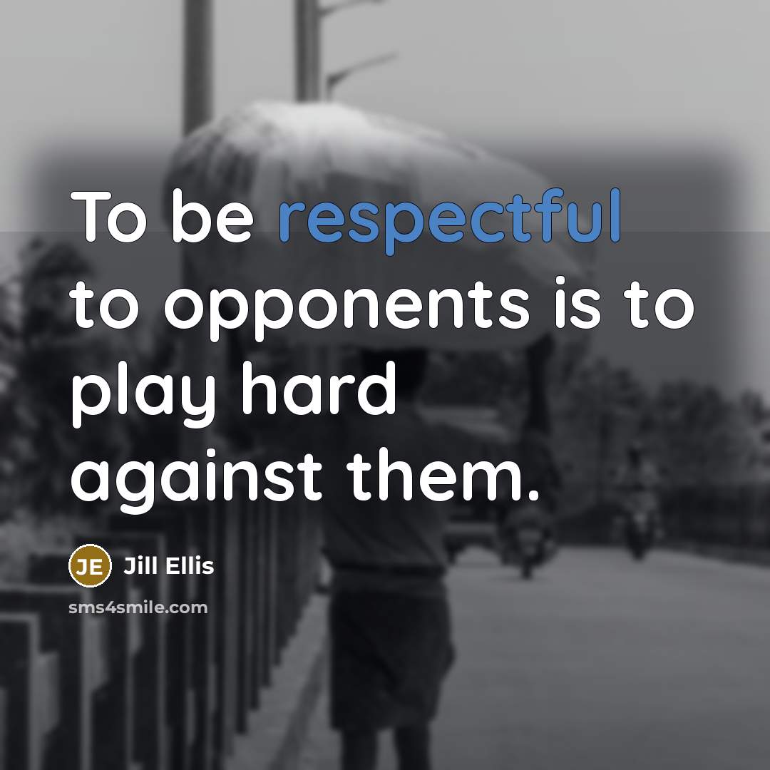 “To be respectful to opponents is to play hard against…” quote by Jill Ellis