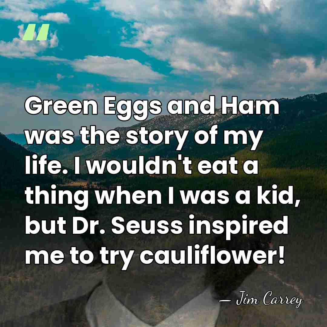 Green Eggs and Ham was the story of my life. I wouldn't&hellip; - Jim Carrey