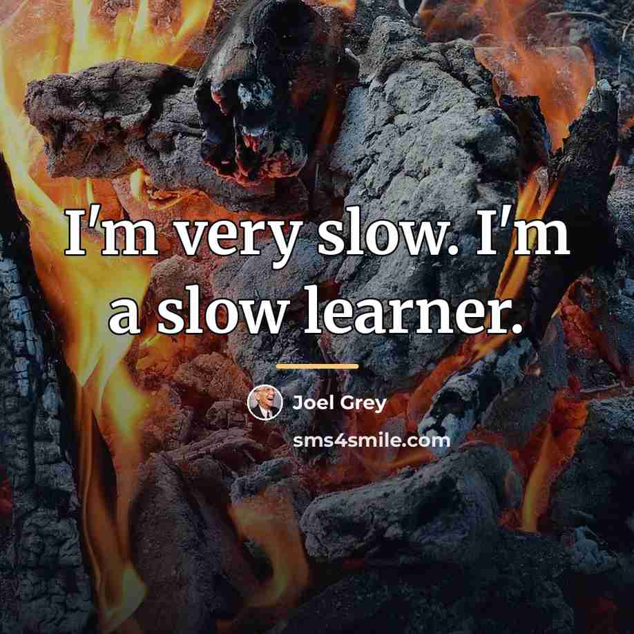 “I'm very slow. I'm a slow learner.…” quote by Joel Grey