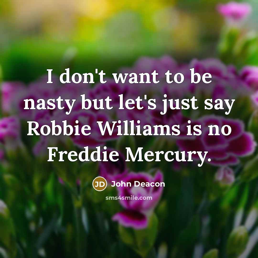 “I don't want to be nasty but let's just say…” quote by John Deacon