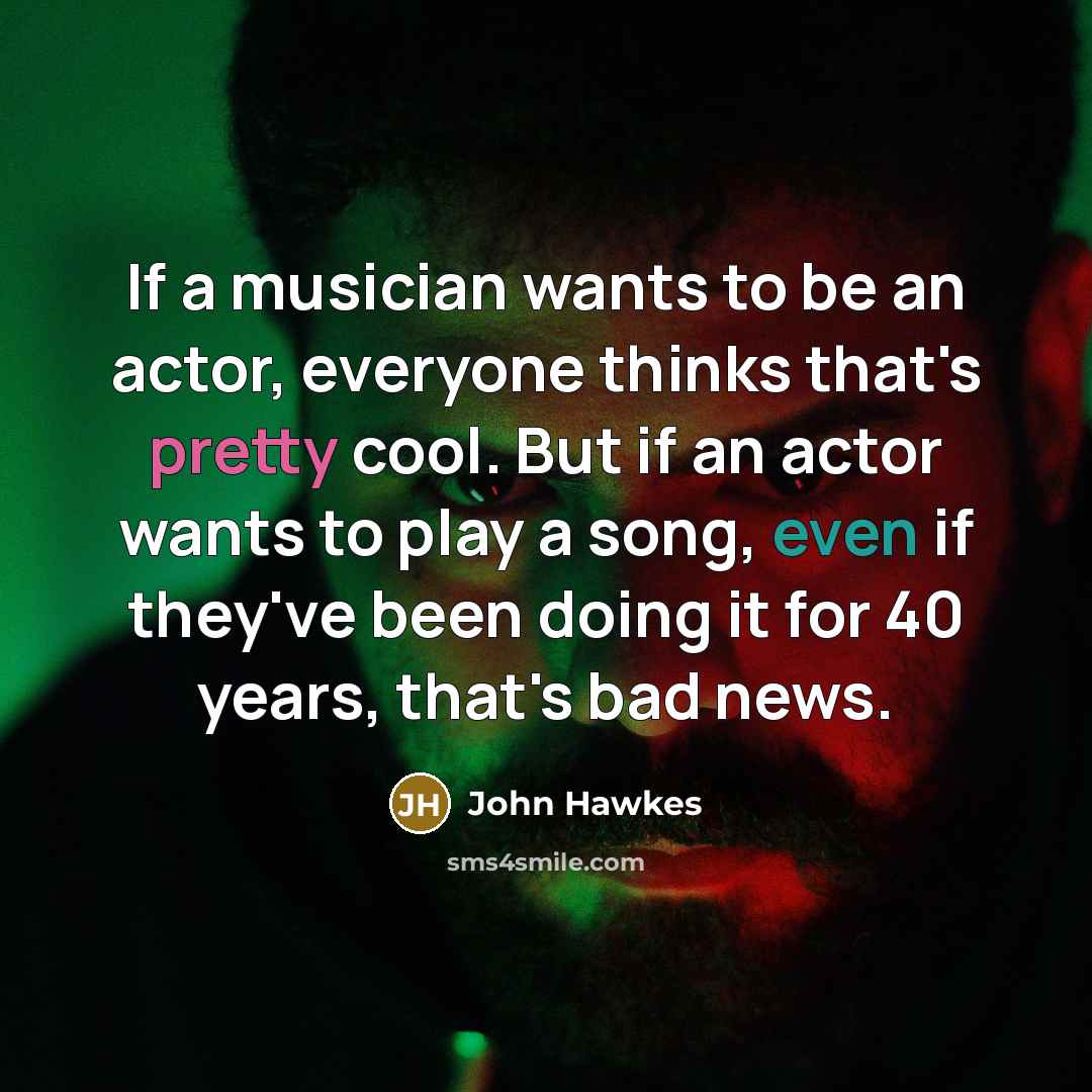 “If a musician wants to be an actor, everyone thinks…” quote by John Hawkes
