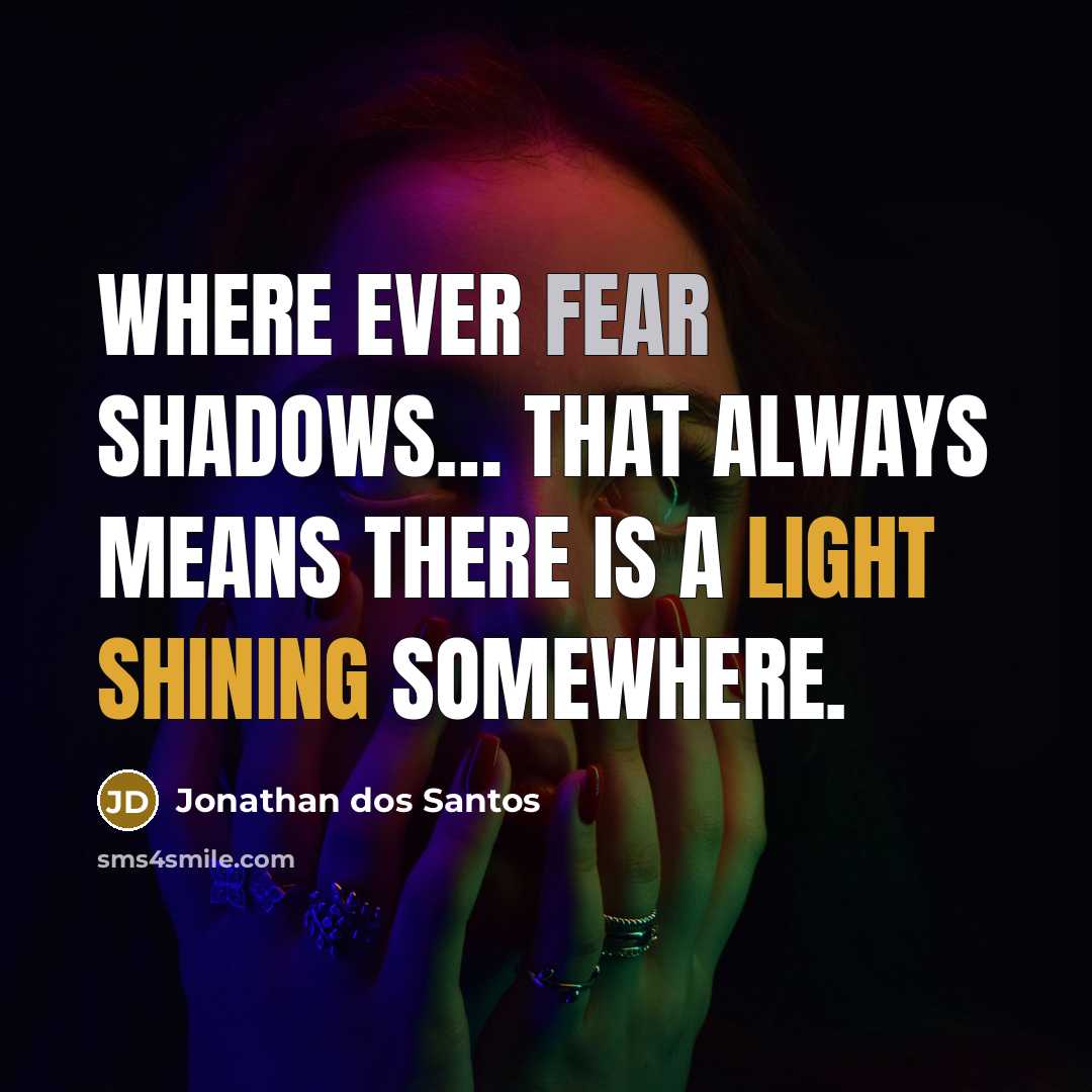 “Where ever fear shadows… that always means there is a light shining somewhere.” quote by Jonathan dos Santos