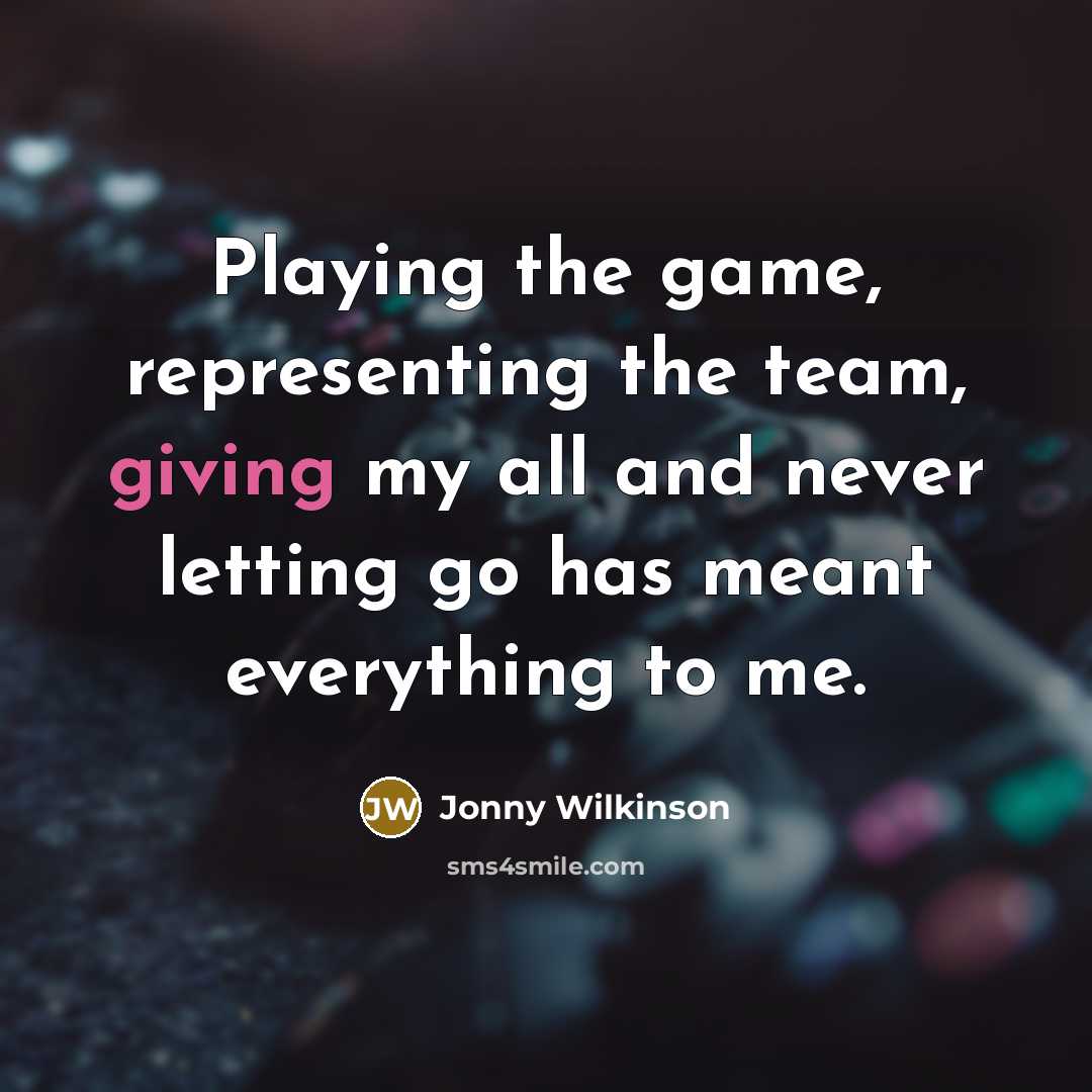 “Playing the game, representing the team, giving my all and…” quote by Jonny Wilkinson