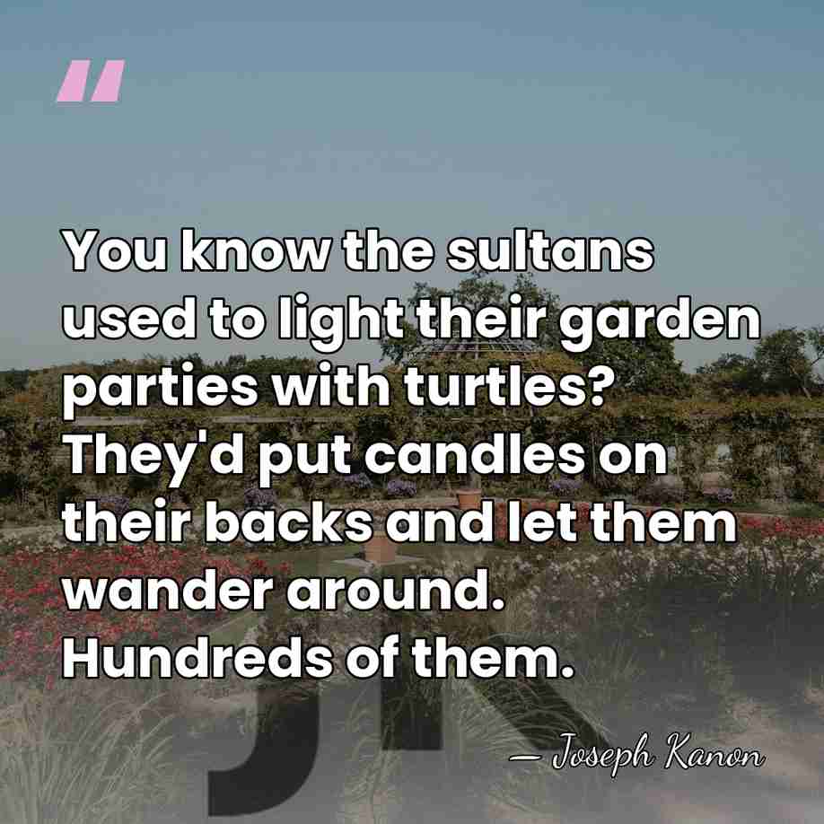 You know the sultans used to light their garden parties with turtles?&hellip; - Joseph Kanon