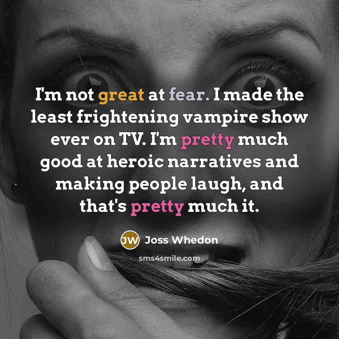 “I'm not great at fear. I made the least frightening…” quote by Joss Whedon