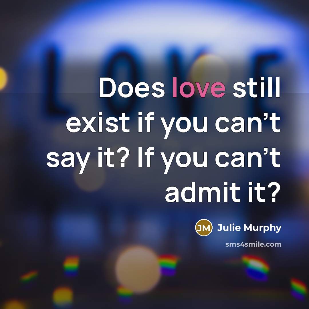 “Does love still exist if you can’t say it? If…” quote by Julie Murphy