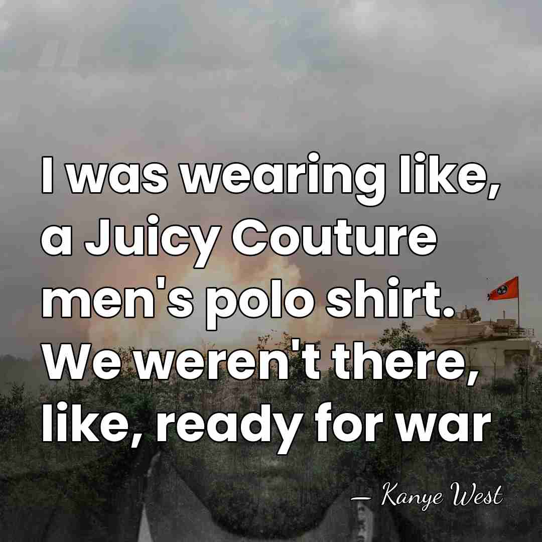 I was wearing like, a Juicy Couture men's polo shirt. We weren't&hellip; - Kanye West