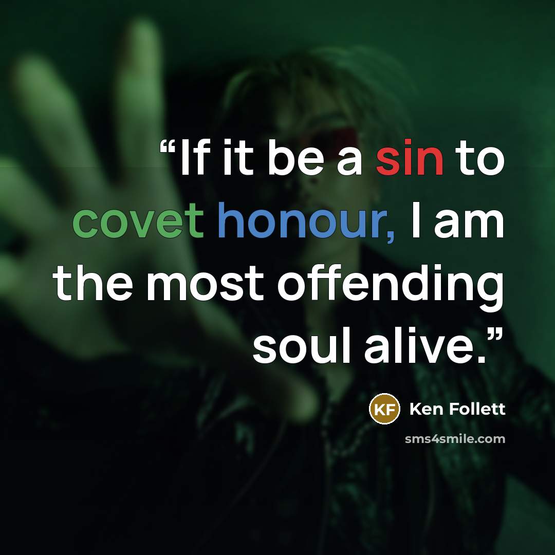 “If it be a sin to covet honour, I am the most offending soul alive.” quote by Ken Follett
