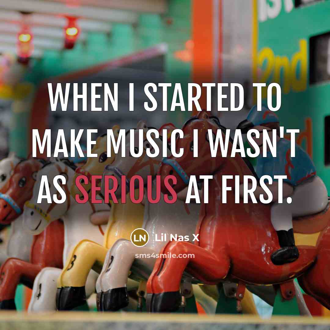 “When I started to make music I wasn't as serious…” quote by Lil Nas X