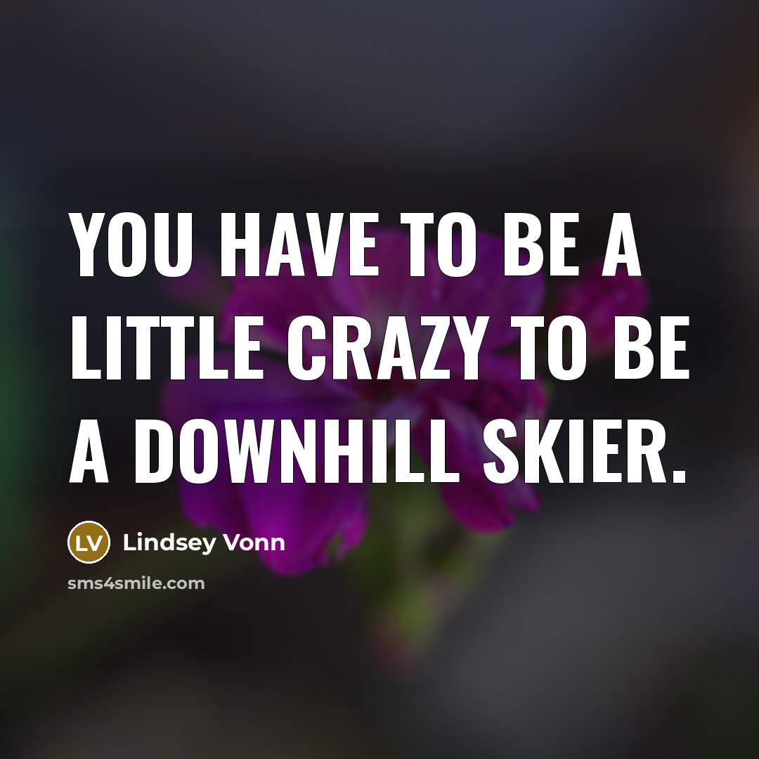 “You have to be a little crazy to be a…” quote by Lindsey Vonn