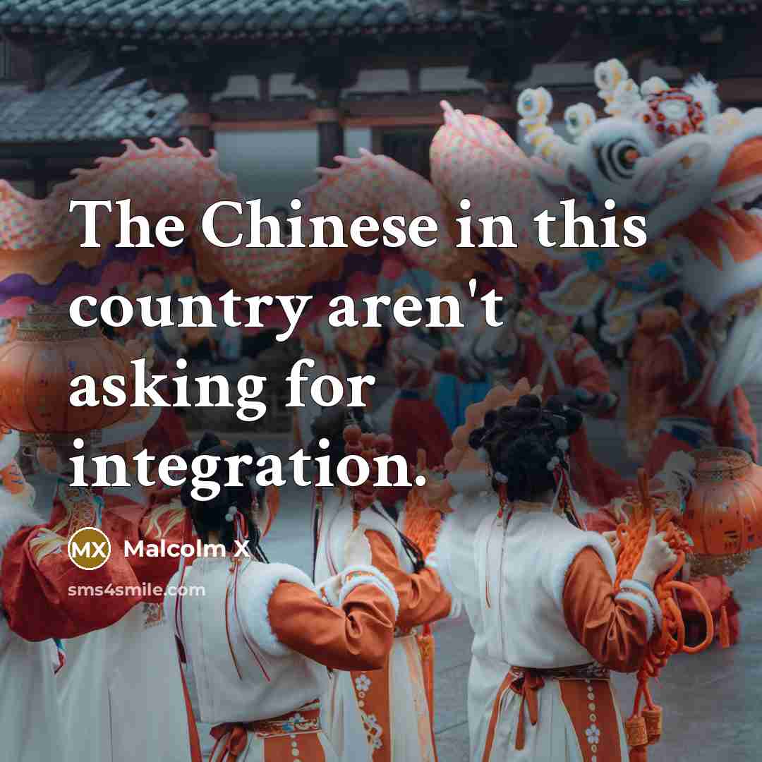 “The Chinese in this country aren't asking for integration.…” quote by Malcolm X