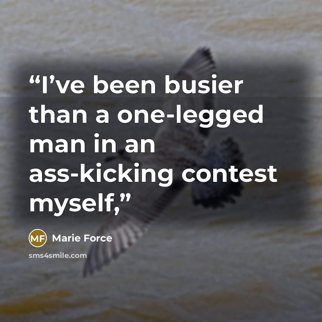 “I’ve been busier than a one-legged man in an ass-kicking contest myself,” quote by Marie Force