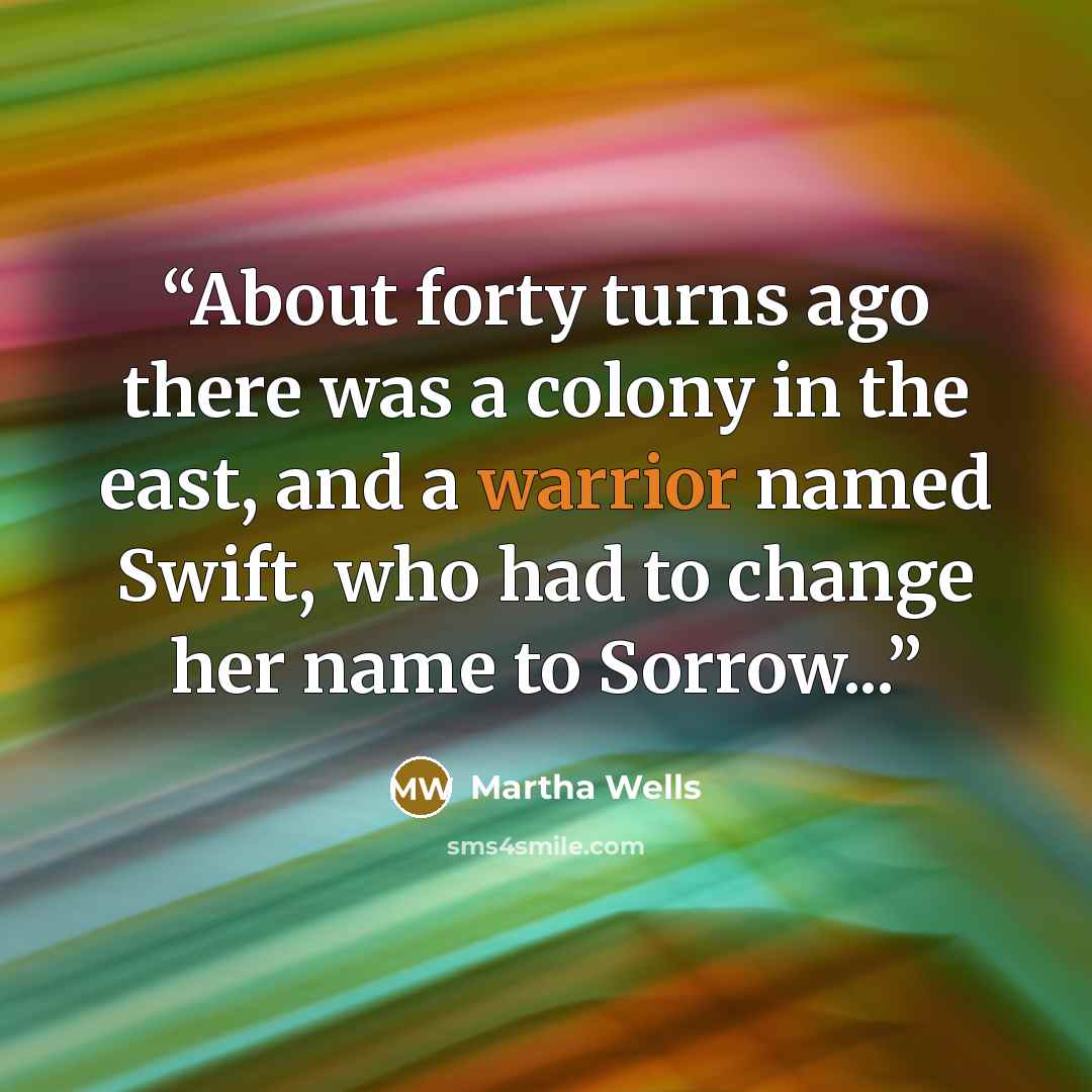“About forty turns ago there was a colony in the east, and a warrior named Swift, who had to change her name to Sorrow...” quote by Martha Wells