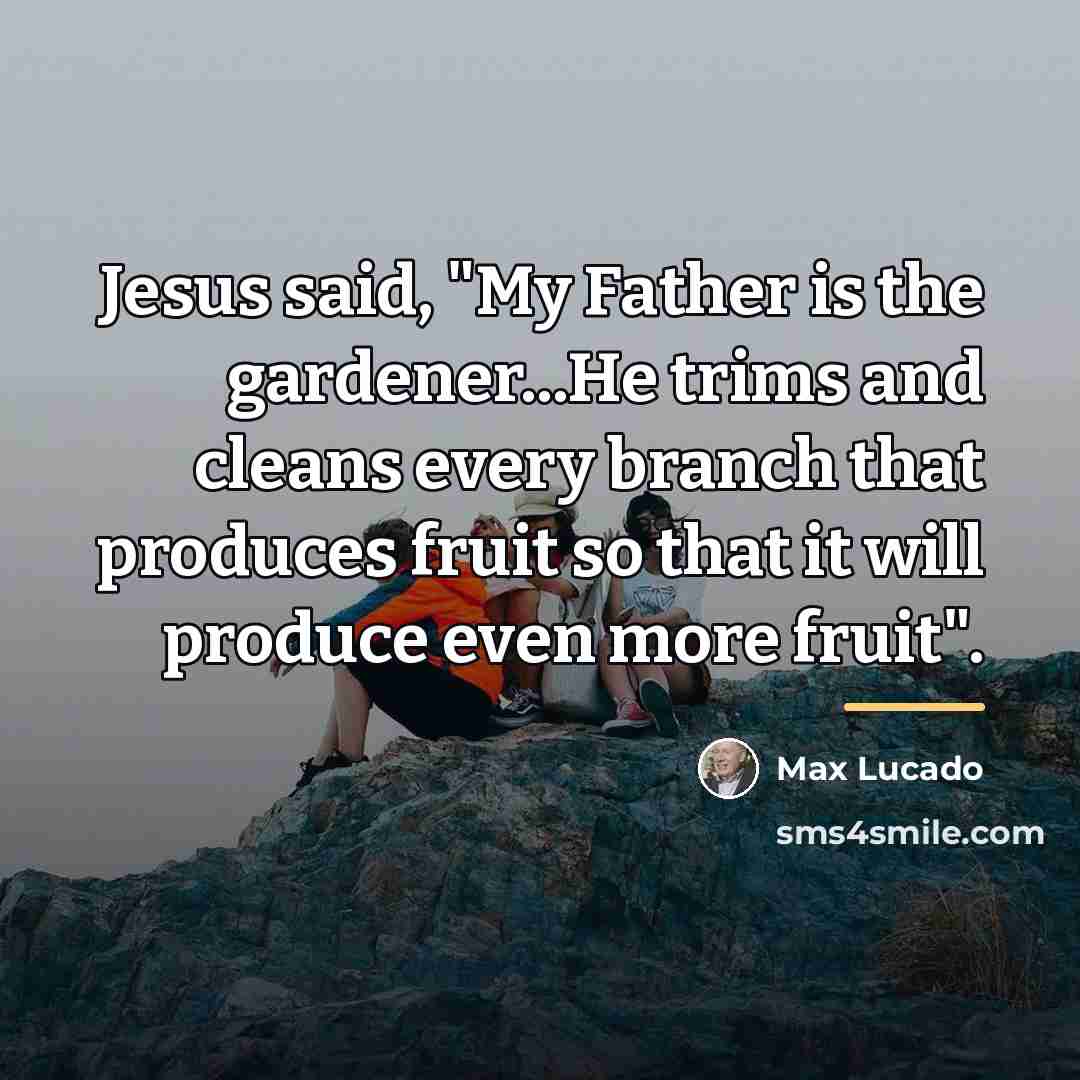 “Jesus said, "My Father is the gardener...He trims and cleans…” quote by Max Lucado