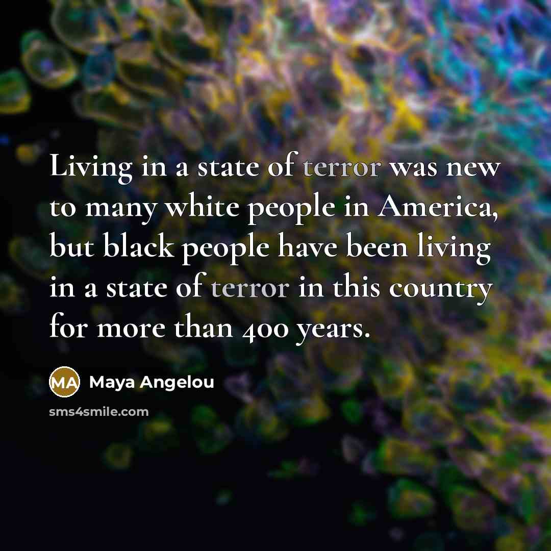 “Living in a state of terror was new to many…” quote by Maya Angelou