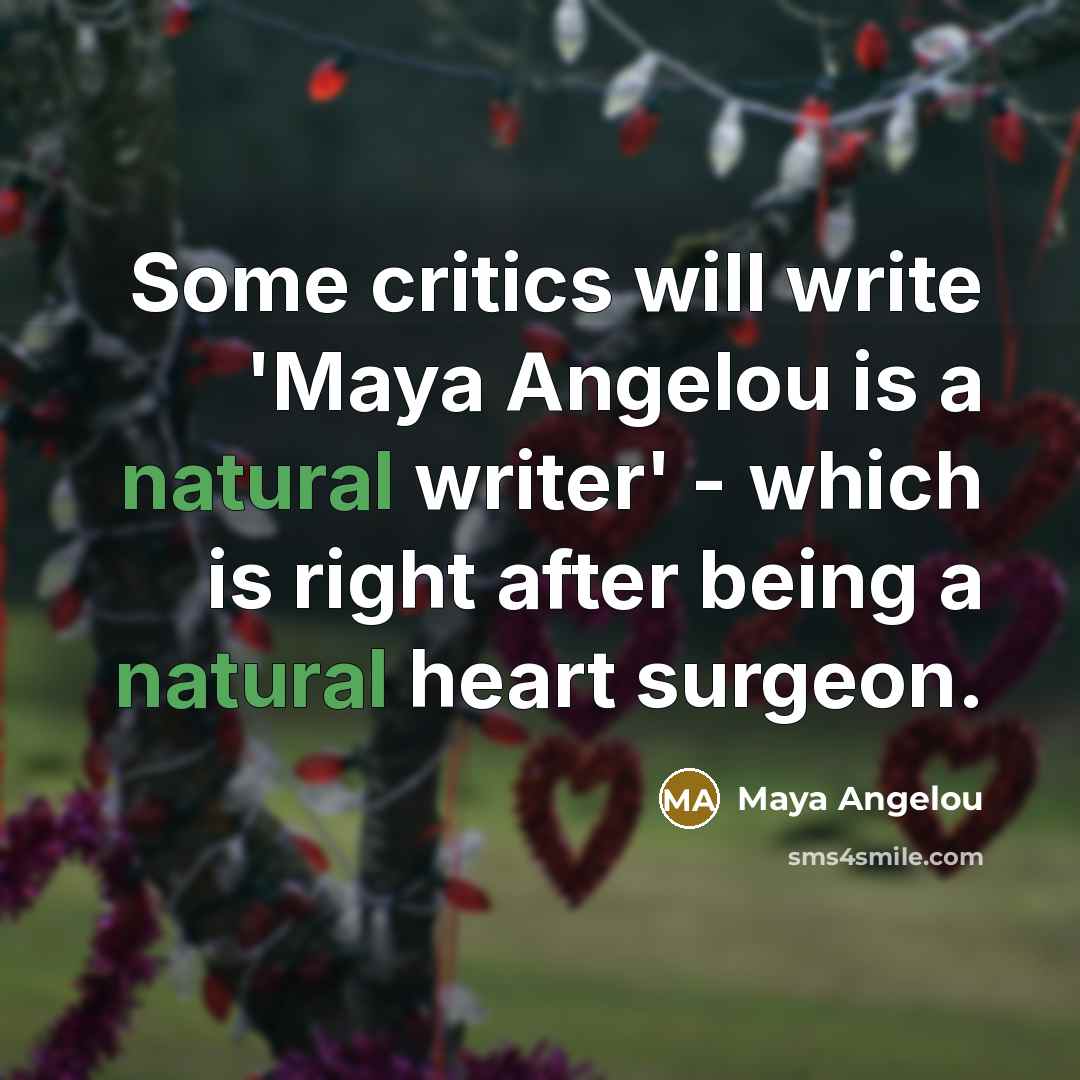 “Some critics will write 'Maya Angelou is a natural writer'…” quote by Maya Angelou