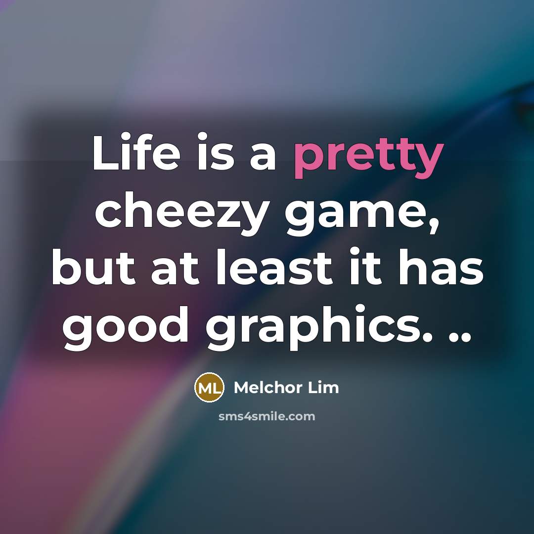 “Life is a pretty cheezy game, but at least it…” quote by Melchor Lim