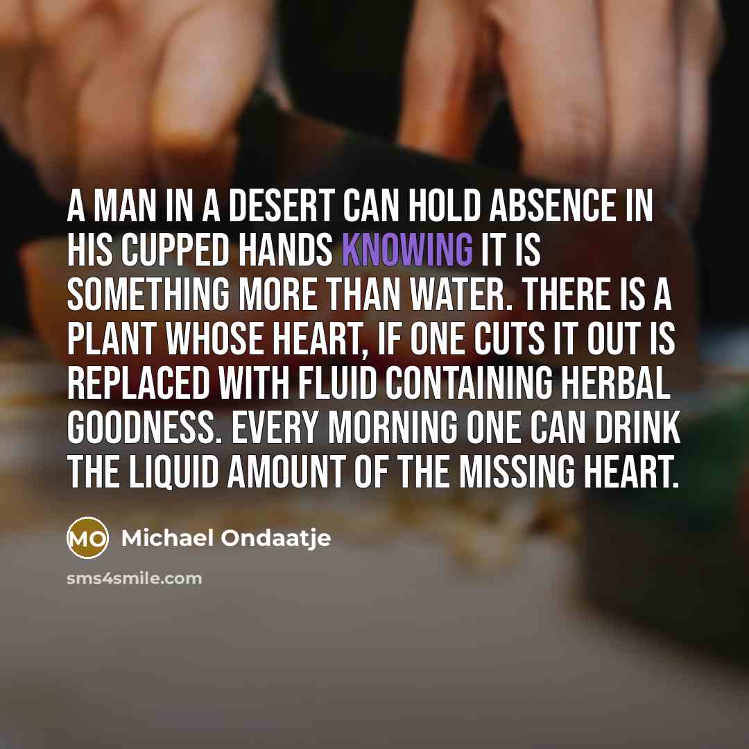 “A man in a desert can hold absence in his…” quote by Michael Ondaatje