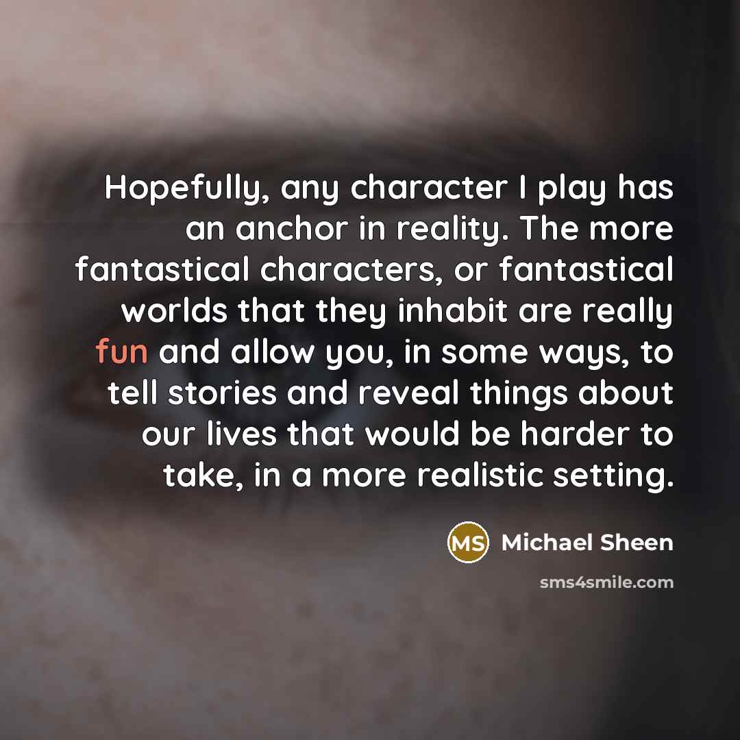 “Hopefully, any character I play has an anchor in reality.…” quote by Michael Sheen