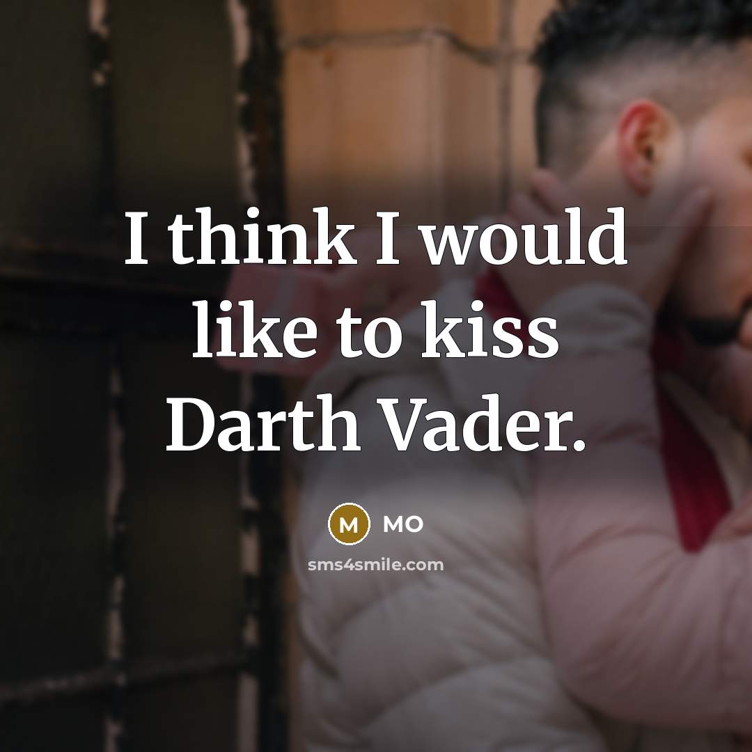 “I think I would like to kiss Darth Vader.” quote by MO