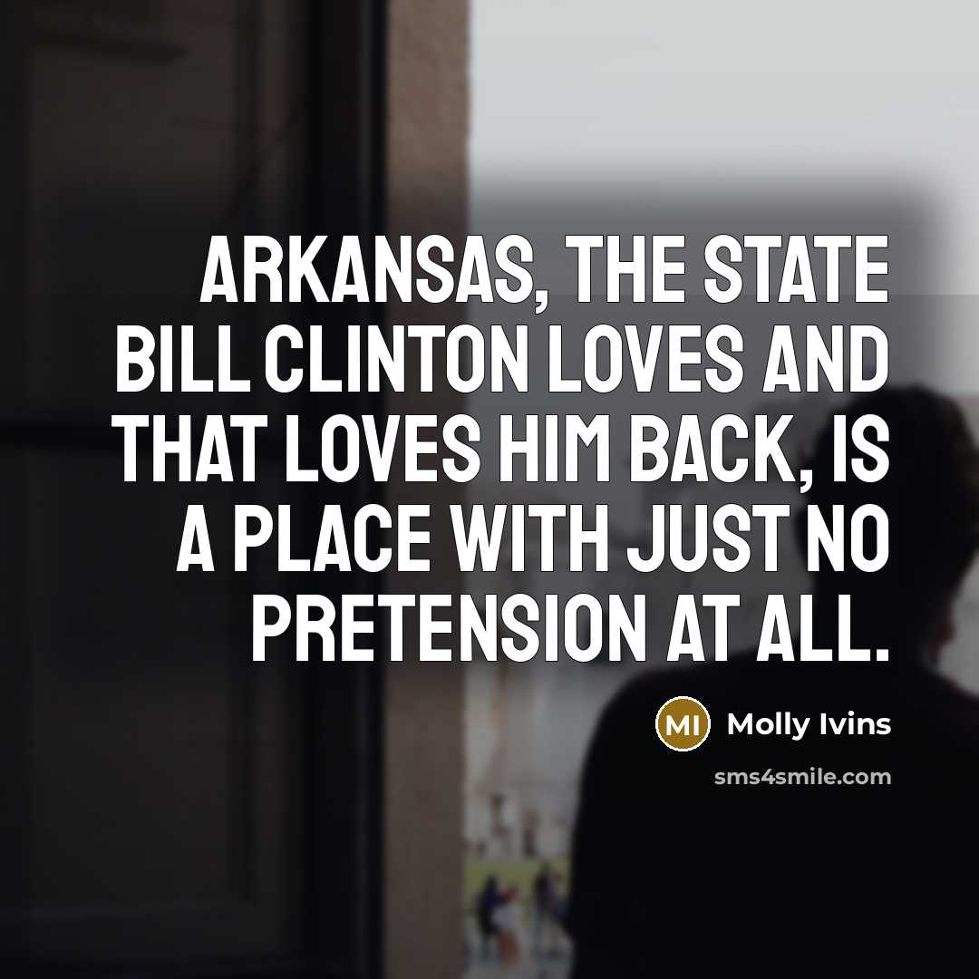 “Arkansas, the state Bill Clinton loves and that loves him…” quote by Molly Ivins