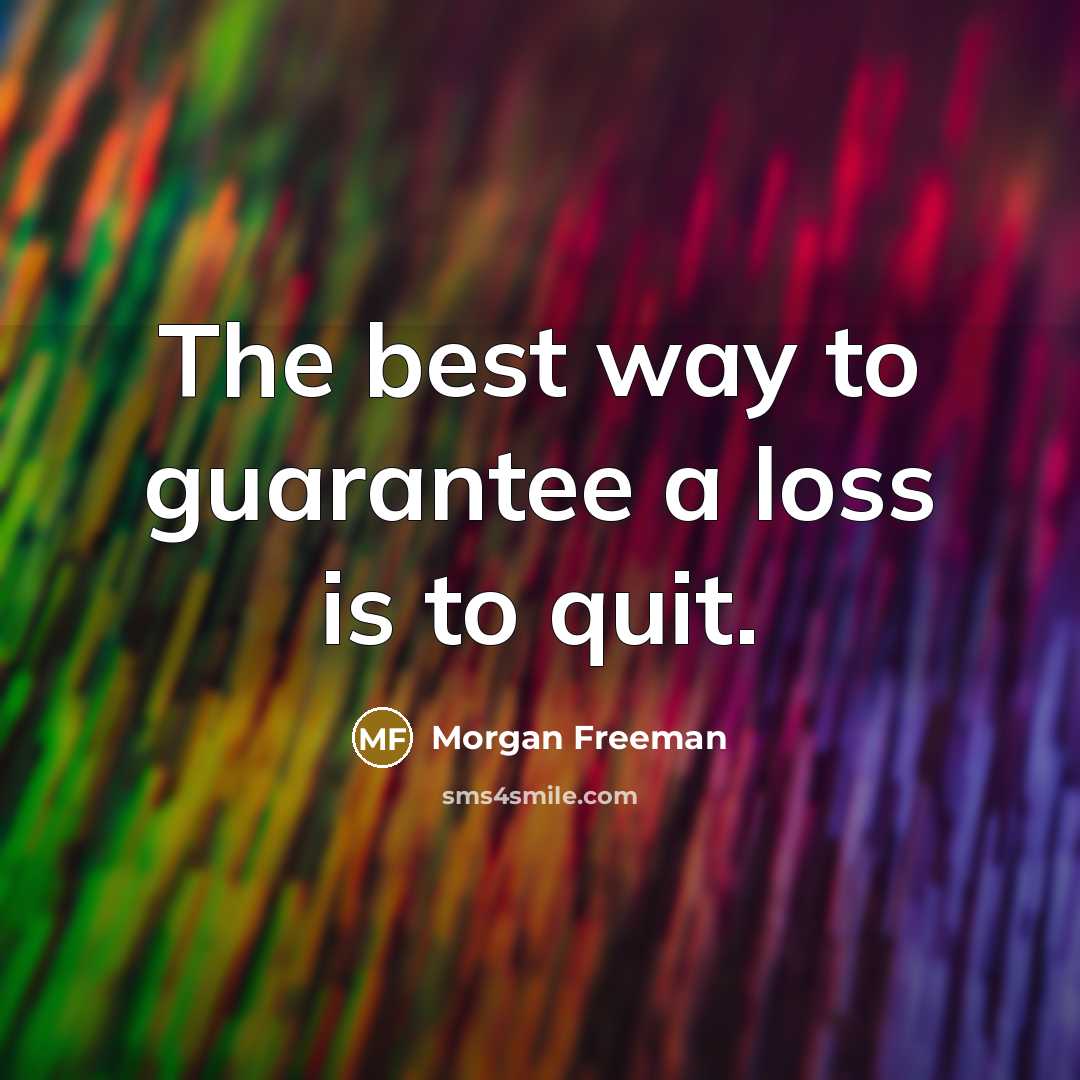 “The best way to guarantee a loss is to quit.…” quote by Morgan Freeman