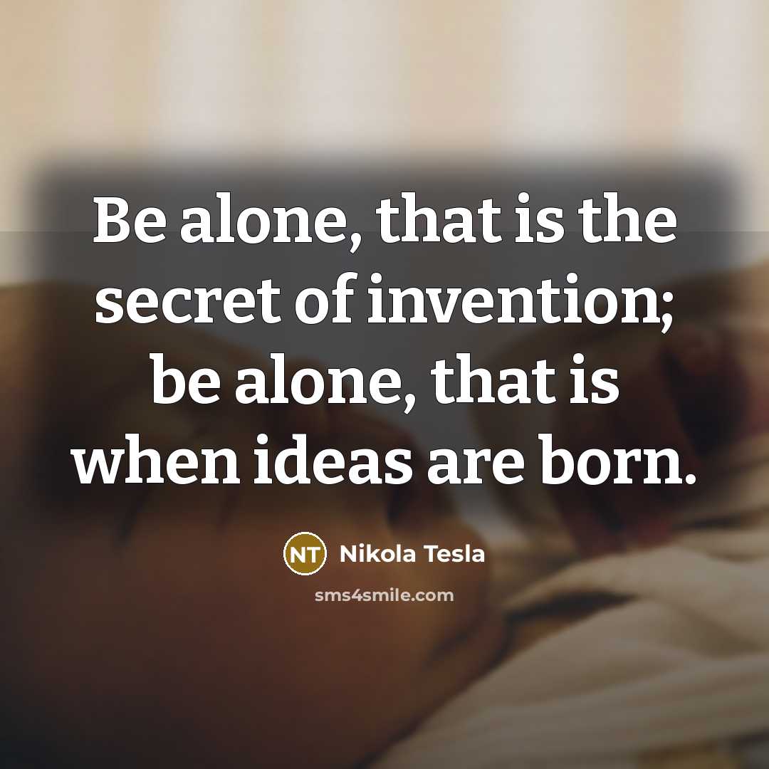 “Be alone, that is the secret of invention; be alone,…” quote by Nikola Tesla