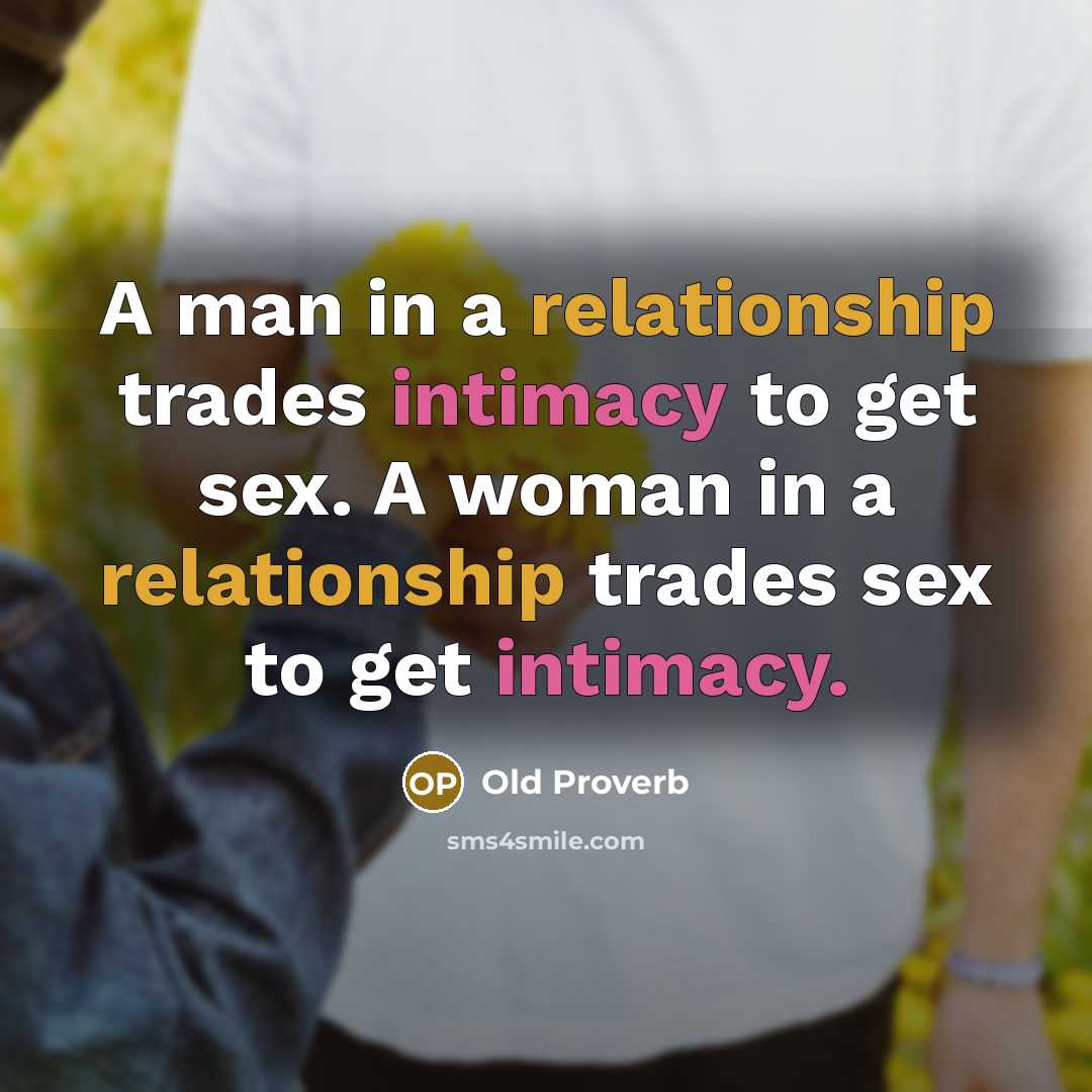 “A man in a relationship trades intimacy to get sex. A woman in a relationship trades sex to get intimacy.” quote by Old Proverb