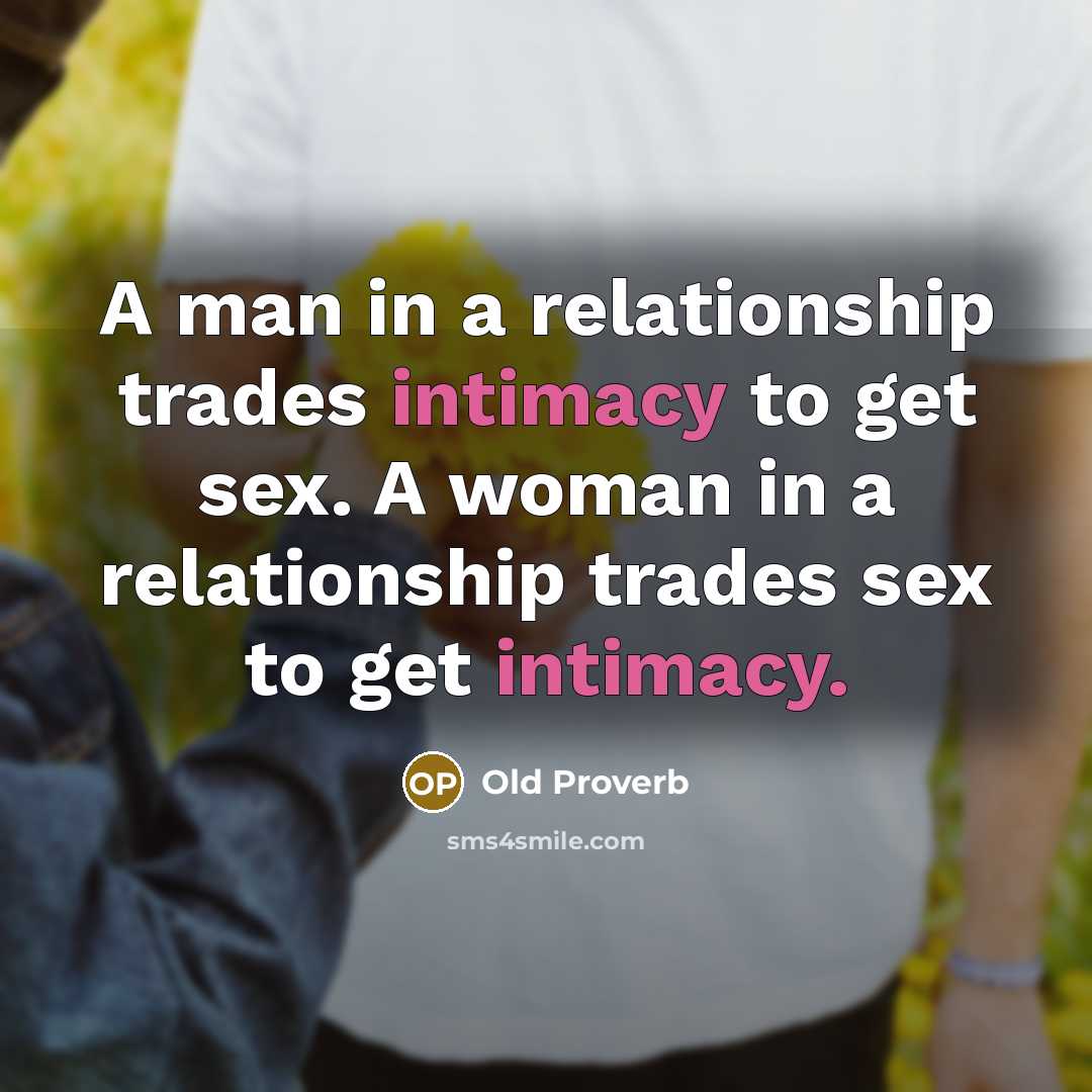 “A man in a relationship trades intimacy to get sex. A woman in a relationship trades sex to get intimacy.” quote by Old Proverb