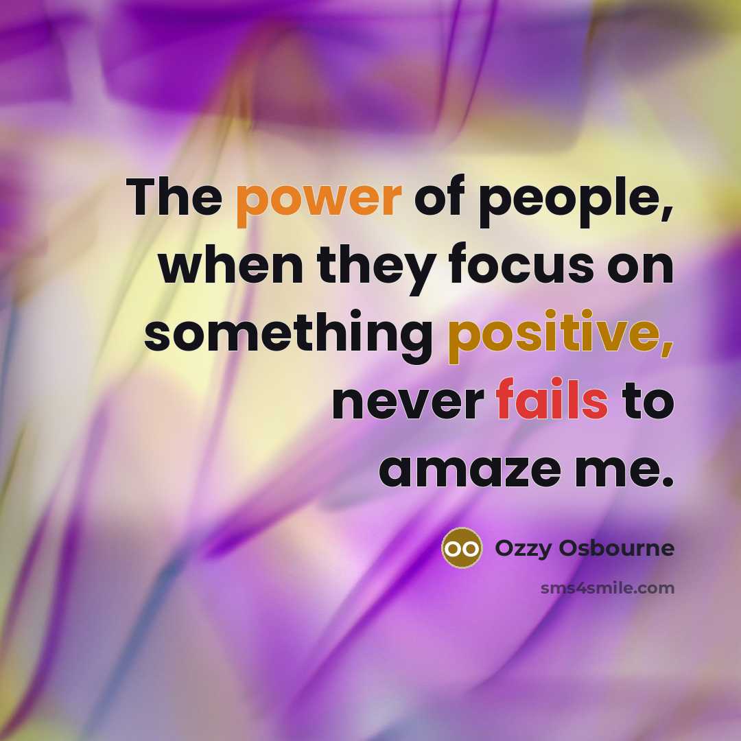 “The power of people, when they focus on something positive, never fails to amaze me.” quote by Ozzy Osbourne
