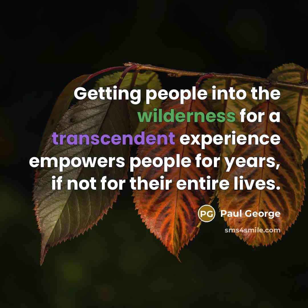 “Getting people into the wilderness for a transcendent experience empowers…” quote by Paul George