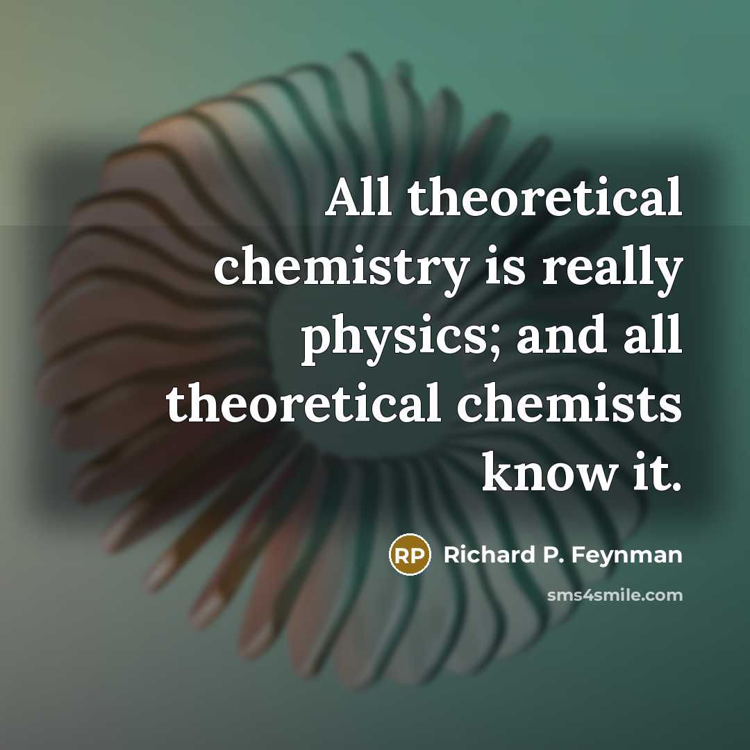 “All theoretical chemistry is really physics; and all theoretical chemists…” quote by Richard P. Feynman