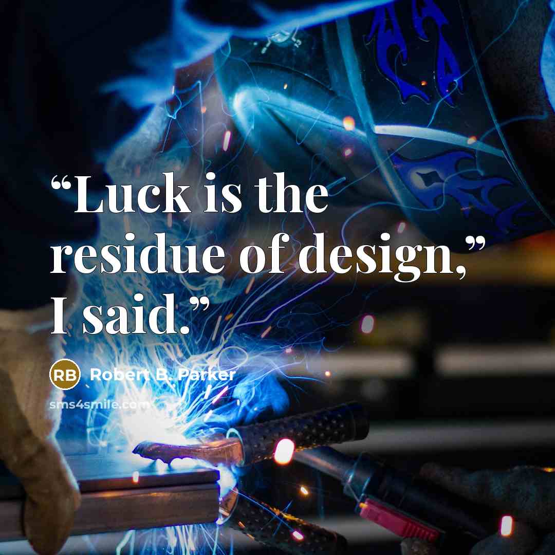 “Luck is the residue of design,” I said.” quote by Robert B. Parker