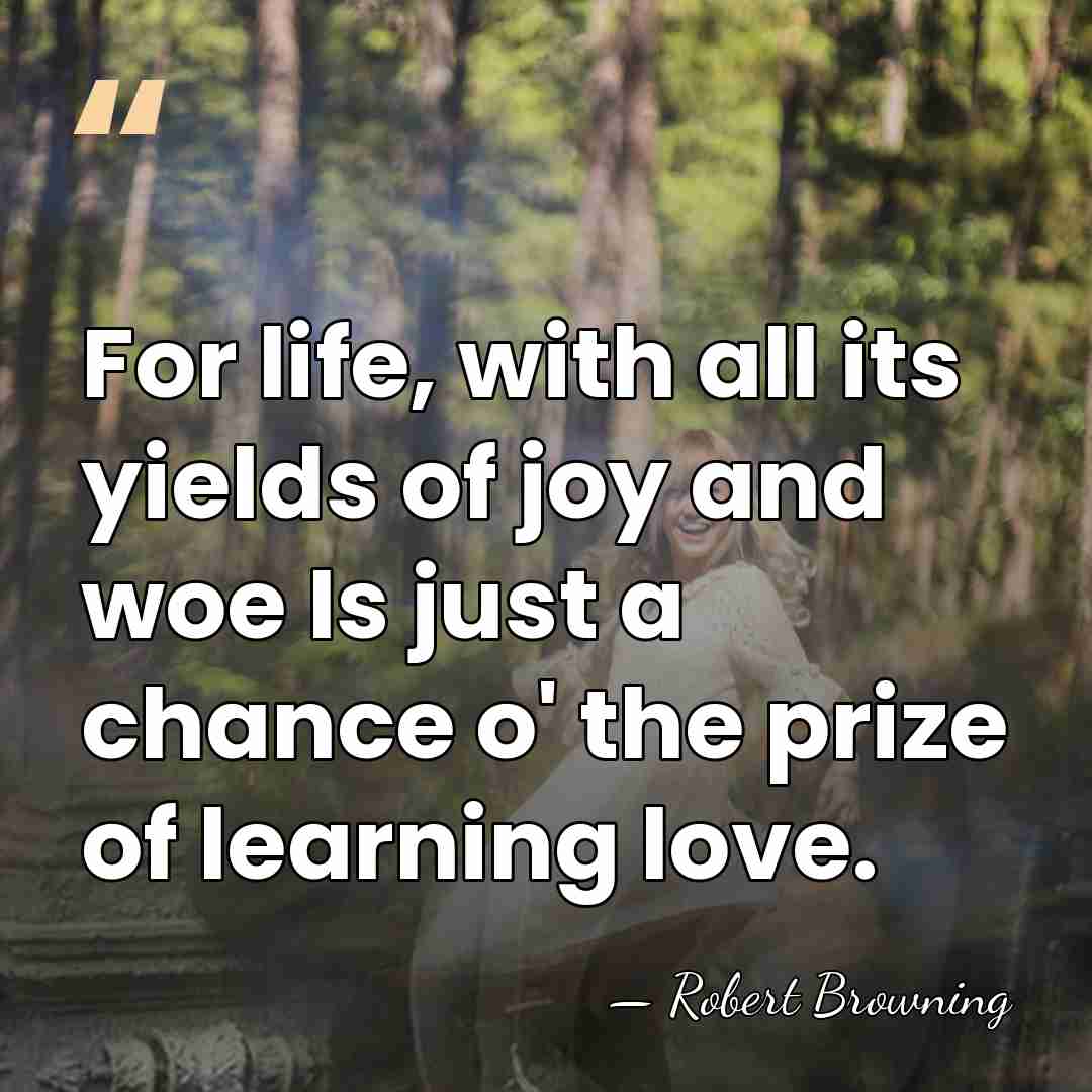 For life, with all its yields of joy and woe Is just&hellip; - Robert Browning