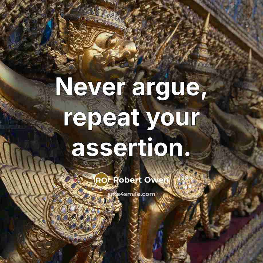 “Never argue, repeat your assertion.” quote by Robert Owen