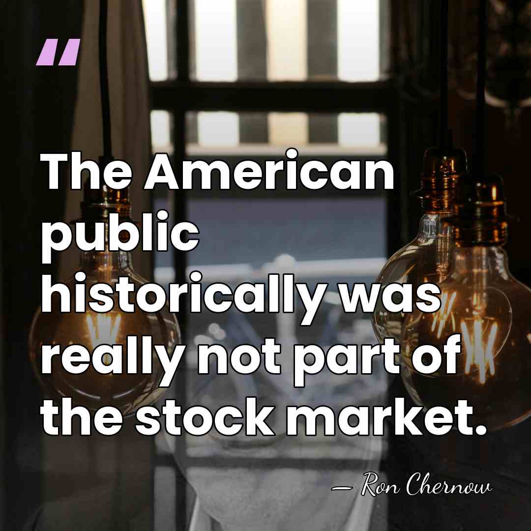 The American public historically was really not part of the stock market. - Ron Chernow