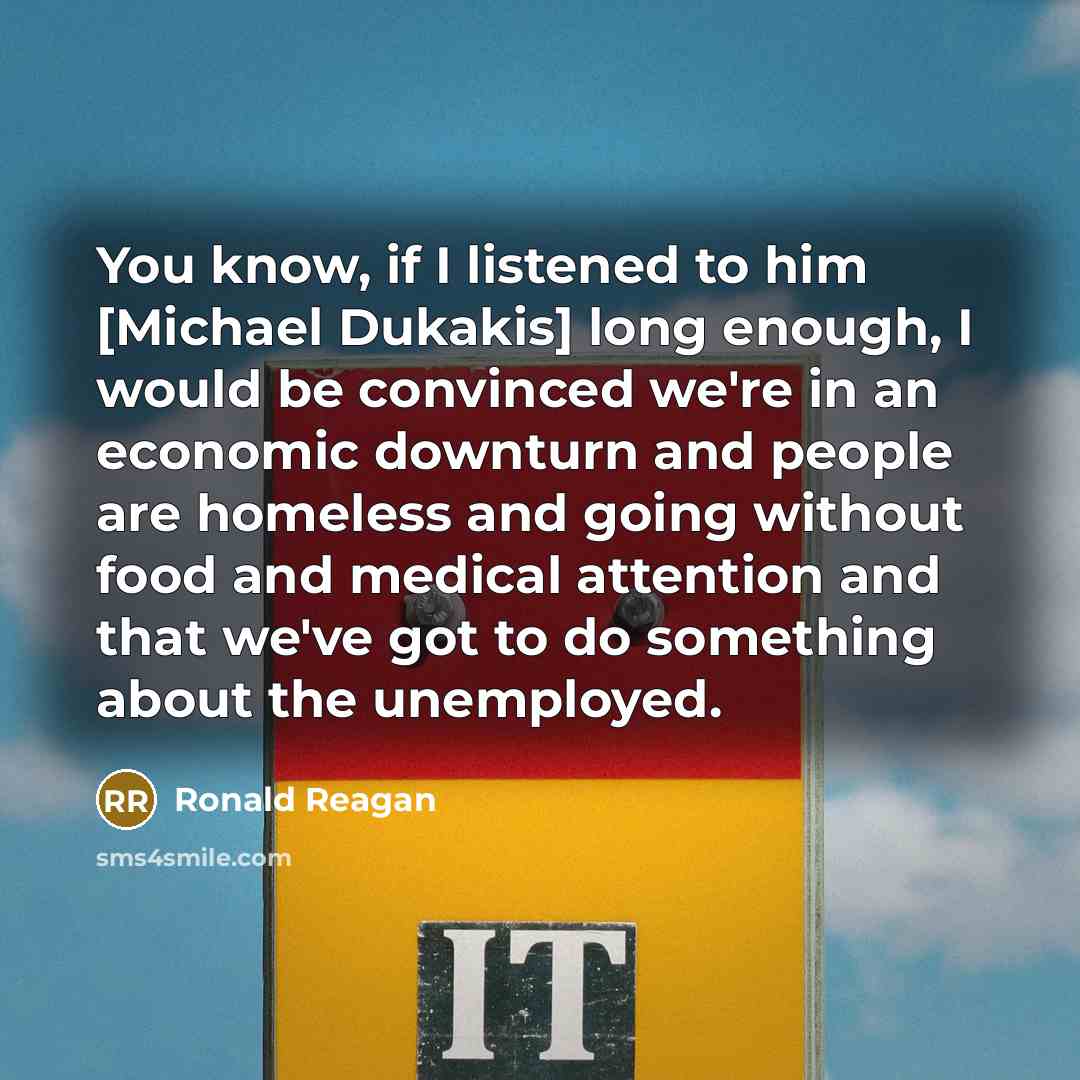 “You know, if I listened to him [Michael Dukakis] long…” quote by Ronald Reagan