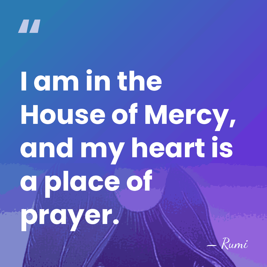 I am in the House of Mercy, and my heart is a&hellip; - Rumi